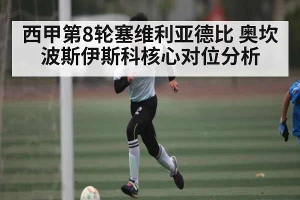 西甲第8轮塞维利亚德比 奥坎波斯伊斯科核心对位分析
