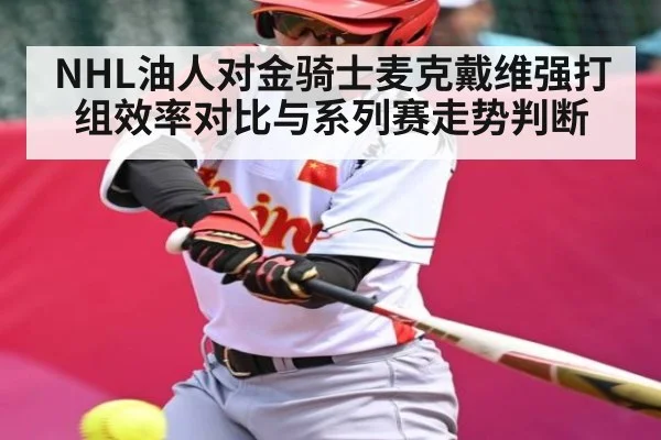 NHL油人对金骑士麦克戴维强打组效率对比与系列赛走势判断 | CQ9